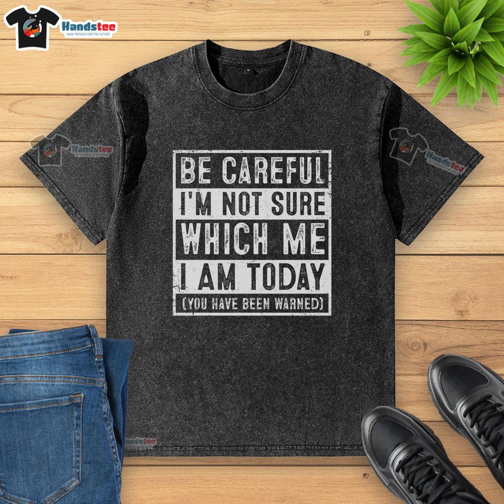Premium washed t-shirt with the phrase 'Be Careful I'm Not Sure Which Me I Am Today You've Been Warned' in playful font.
