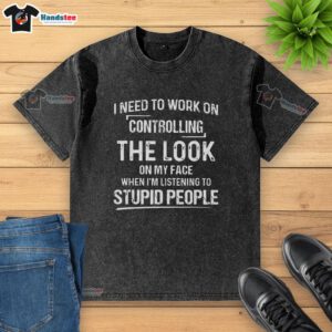 Alt Text: Premium washed t-shirt featuring a humorous quote about controlling facial expressions while listening to stupid people.