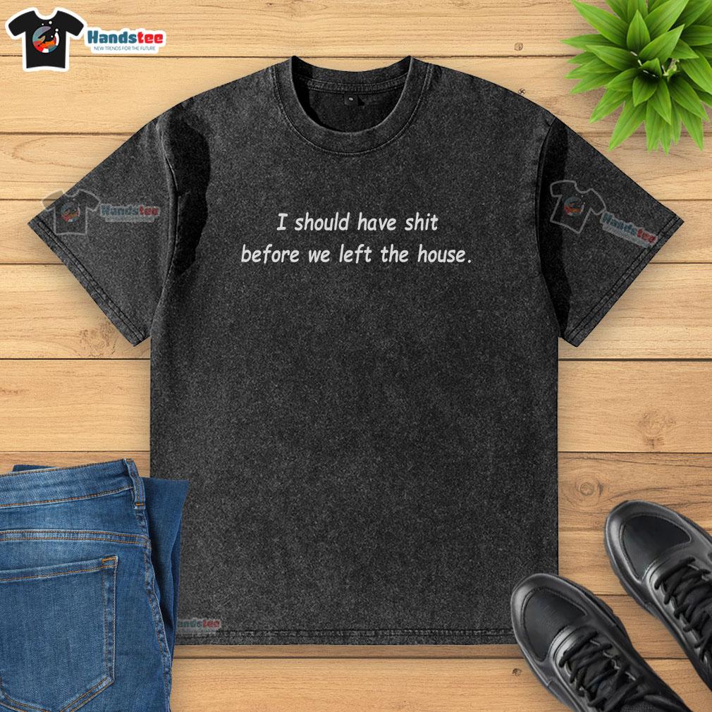 Alt Text: Premium I Should Have Shit Before We Left The House washed t-shirt, featuring a humorous graphic design for casual wear.