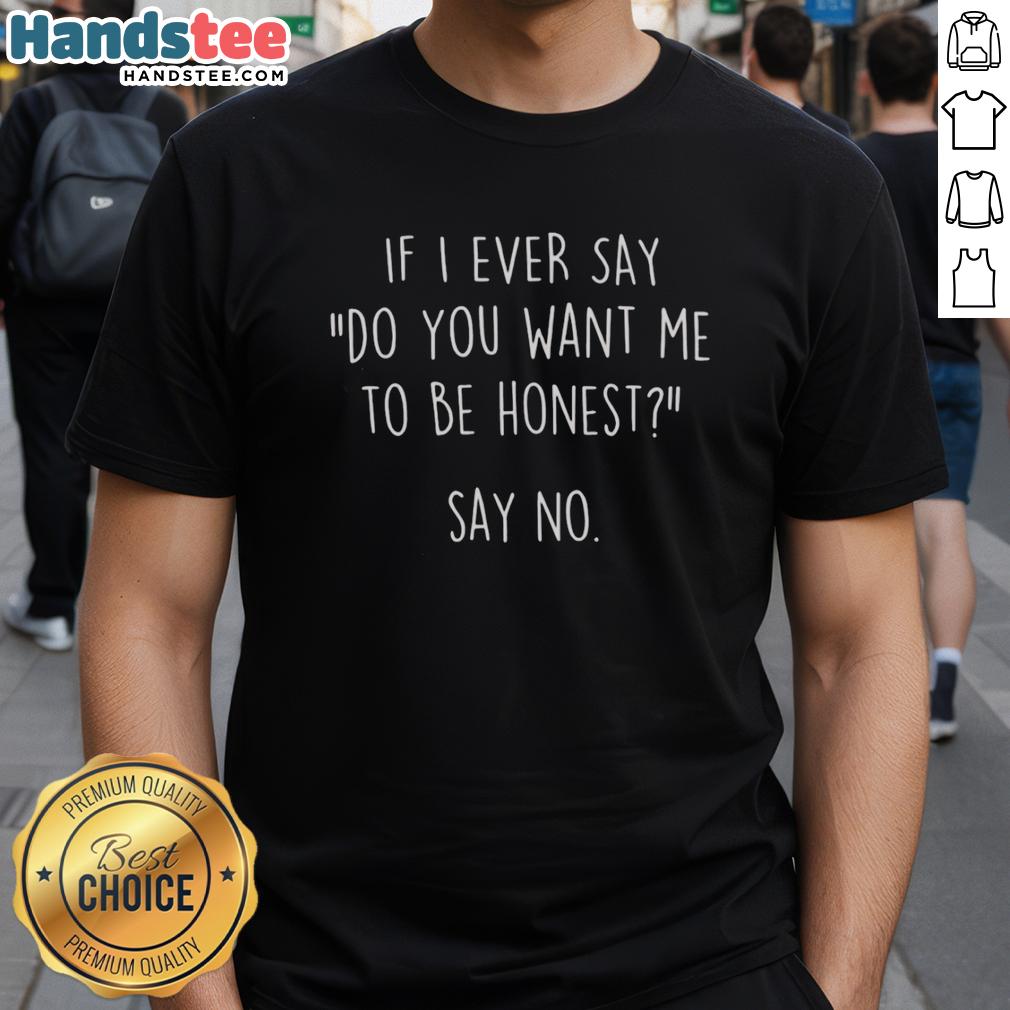 Alt Text: Premium If I Ever Say Do You Want Me To Be Honest Say No T-Shirt showcasing a humorous graphic design for casual wear.