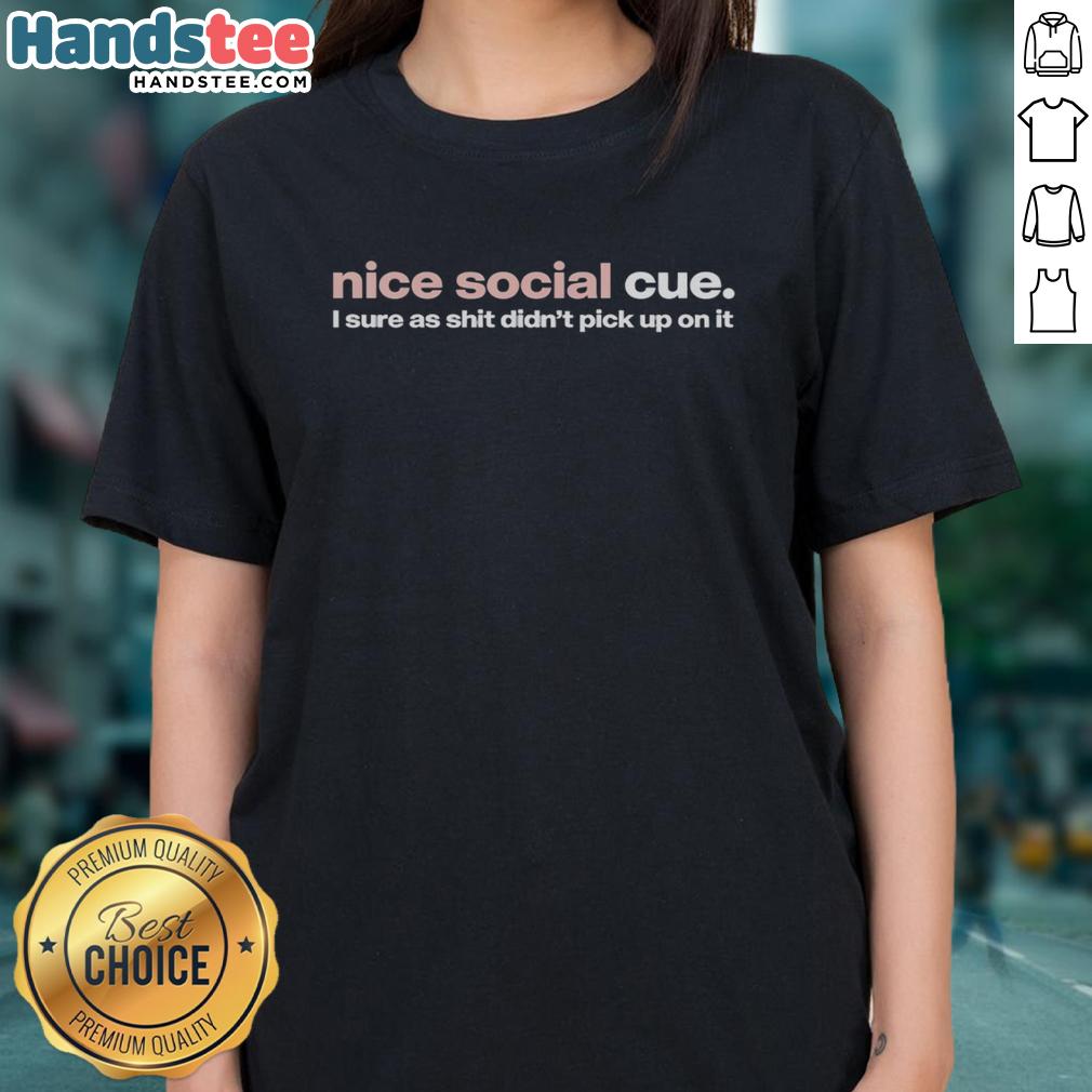 Premium Nice Social Cue I Sure As Shit Didn't Pick Up On It Ladies Tee featuring bold graphic design on a stylish shirt.
