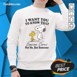 Alt Text: Pretty Snoopy sweatshirt with 'I Want You To Know That Someone Cares, Not Me, But Someone' print design.