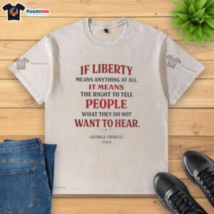 Alt Text: Top George Orwell quote on liberty printed on a washed t-shirt: 'If liberty means anything...'
