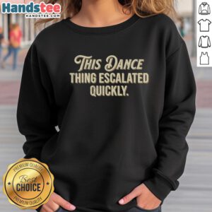 Retro sweatshirt featuring the phrase 'Top This Dance Thing Escalated Quickly' perfect for dance enthusiasts.