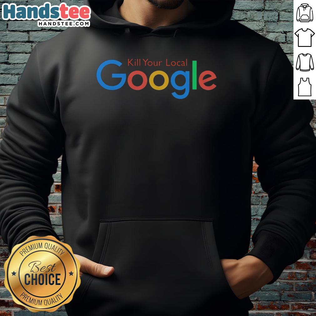 Alt Text: Funny Kill Your Local Google Hoodie featuring a humorous graphic design on a cozy sweatshirt.