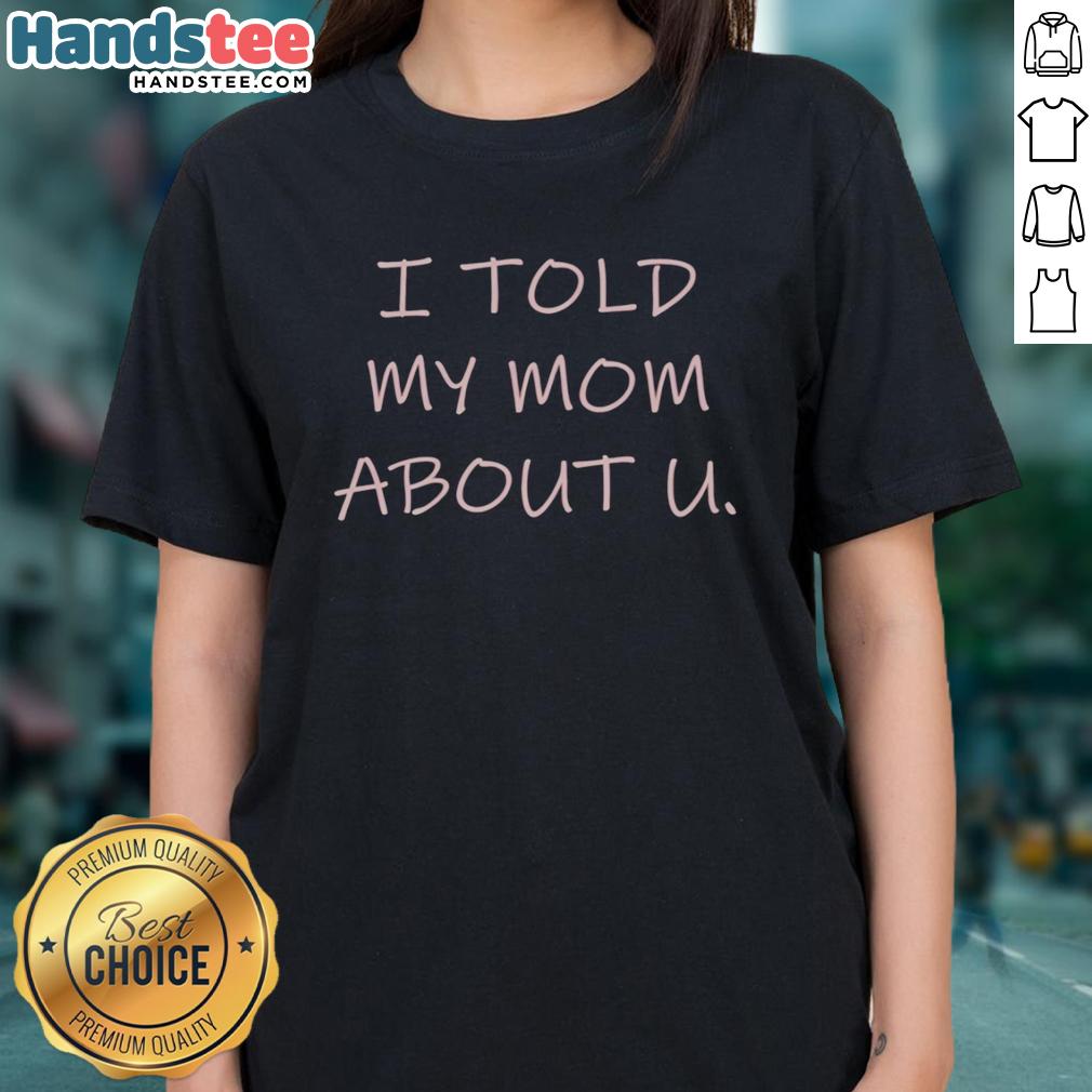 Alt Text: Official I Told My Mom About U Ladies Tee showcasing a stylish design for women who love fun and unique graphic tees.