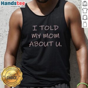 Official I Told My Mom About U Tank Top featuring a stylish design for casual wear, perfect for expressing personality.