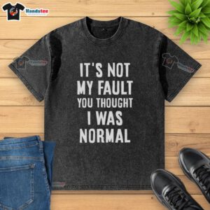 Alt Text: Original 'It's Not My Fault You Thought I Was Normal' washed t-shirt, featuring a humorous graphic design for casual wear.