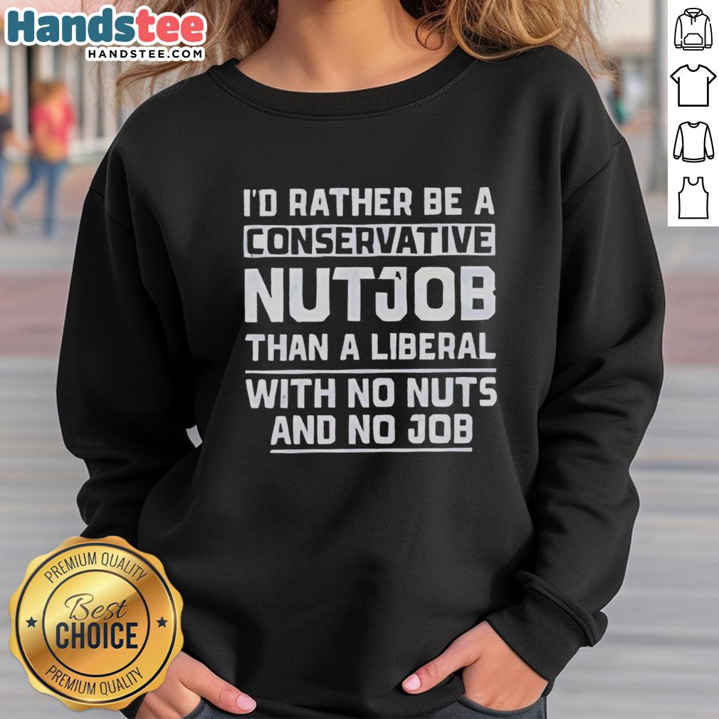 Premium sweatshirt with slogan: 'I'd Rather Be A Conservative Nutjob Than A Liberal With No Nuts And No Job.'
