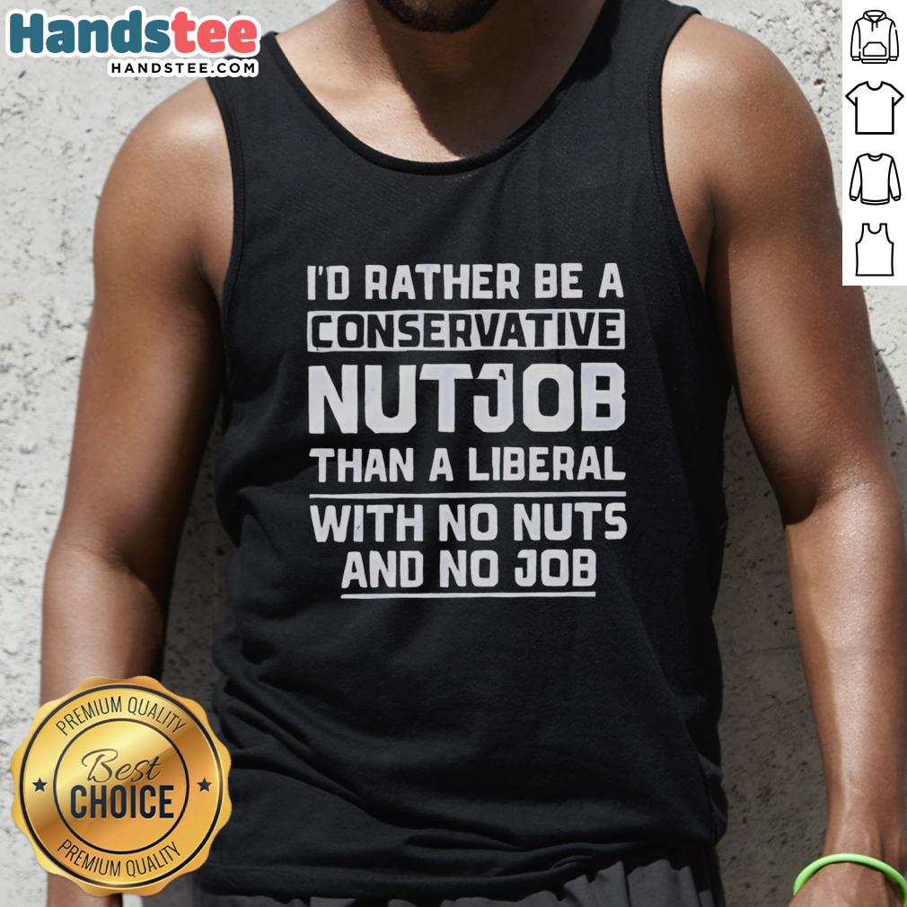 Premium tank top featuring humorous quote: 'I'd rather be a conservative nutjob than a liberal with no nuts and no job.'