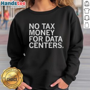 Premium No Tax Money for Data Centers sweatshirt featuring a stylish design for tech enthusiasts and data center professionals.