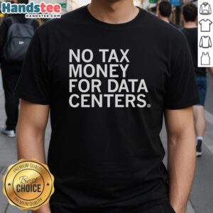 Alt Text: Premium No Tax Money For Data Centers T-Shirt featuring a bold graphic design and comfortable fit, perfect for tech enthusiasts.