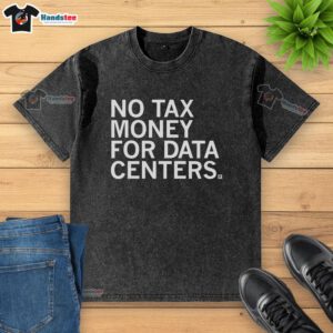 Premium No Tax Money for Data Centers Washed T-Shirt in soft fabric, featuring a bold graphic design for tech enthusiasts.