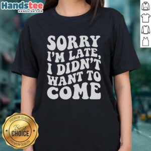Premium Sorry I'm Late I Didn't Want to Come Ladies Tee featuring a stylish design for casual wear.
