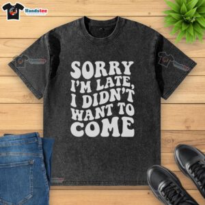 Alt Text: Premium Sorry I'm Late, I Didn't Want to Come washed t-shirt in a stylish design, perfect for casual wear.