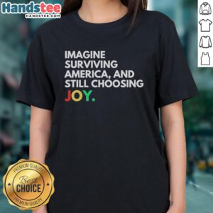 Pretty Imagine Surviving America And Still Choosing Joy Ladies Tee featuring a vibrant design and inspirational message.