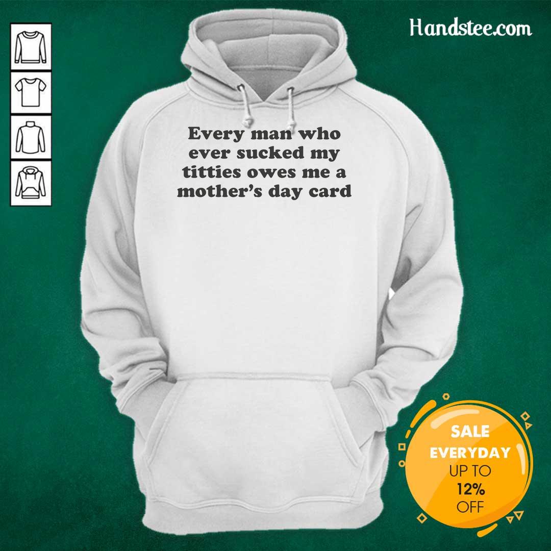 Funny hoodie design: 'Top Every Man Who Ever Sucked My Titties Owes Me A Mother's Day Card' for humor-loving moms.