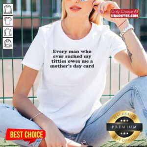 Humorous Ladies Tee featuring 'Top Every Man Who Ever Sucked My Titties Owes Me A Mother's Day Card' slogan.