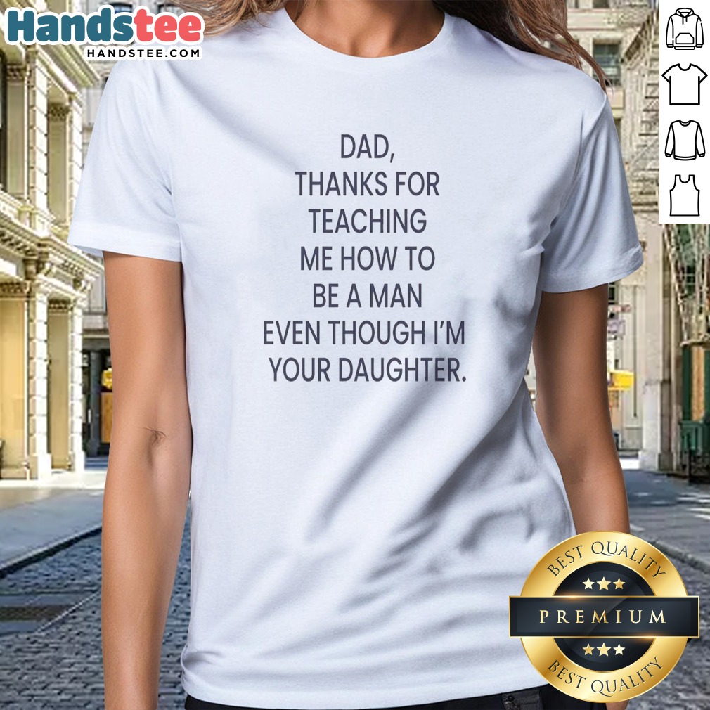 Awesome Dad Thanks For Teaching Me How To Be A Man Even Though I'M Your Daughter Shirt on Ladies Shirt Awesome Dad Thanks For Teaching Me How To Be A Man Even Though I'M Your Daughter Shirt shown as a ladies shirt preview