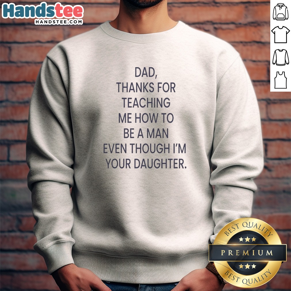 Awesome Dad Thanks For Teaching Me How To Be A Man Even Though I'M Your Daughter Shirt on Sweatshirt Awesome Dad Thanks For Teaching Me How To Be A Man Even Though I'M Your Daughter Shirt shown as a sweatshirt preview