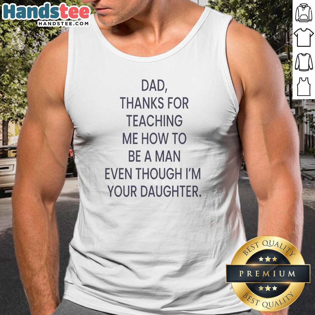 Awesome Dad Thanks For Teaching Me How To Be A Man Even Though I'M Your Daughter Shirt on Tank Top Awesome Dad Thanks For Teaching Me How To Be A Man Even Though I'M Your Daughter Shirt shown as a tank top preview