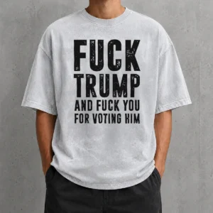 Awesome Fck Trump And Fck You For Voting Him Washed T Shirt in faded black with bold white text