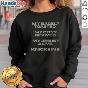 Awesome My Bagel Toasted My City Revived My Jesus Alive Knicks In 5 Funny Sweatshirt