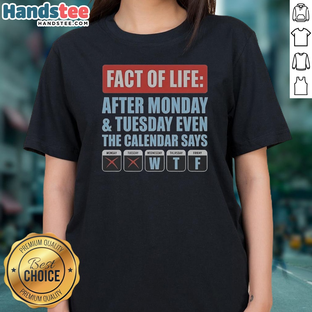 Hot Fact Of Life After Monday And Tuesday Even The Calendar Says Shirt on Ladies Shirt Hot Fact Of Life After Monday And Tuesday Even The Calendar Says Shirt shown as a ladies shirt preview