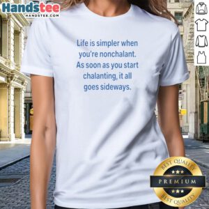 Hot Life Is Simpler When Youre Nonchalant As Soon As You Start Chalanting It All Goes printed ladies shirt in soft fabric