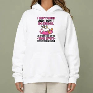 Nice I Dont Drink And I Dont Do Drugs At My Age I Can Get The Same Effect By Standing Up Too Fa Hoodie