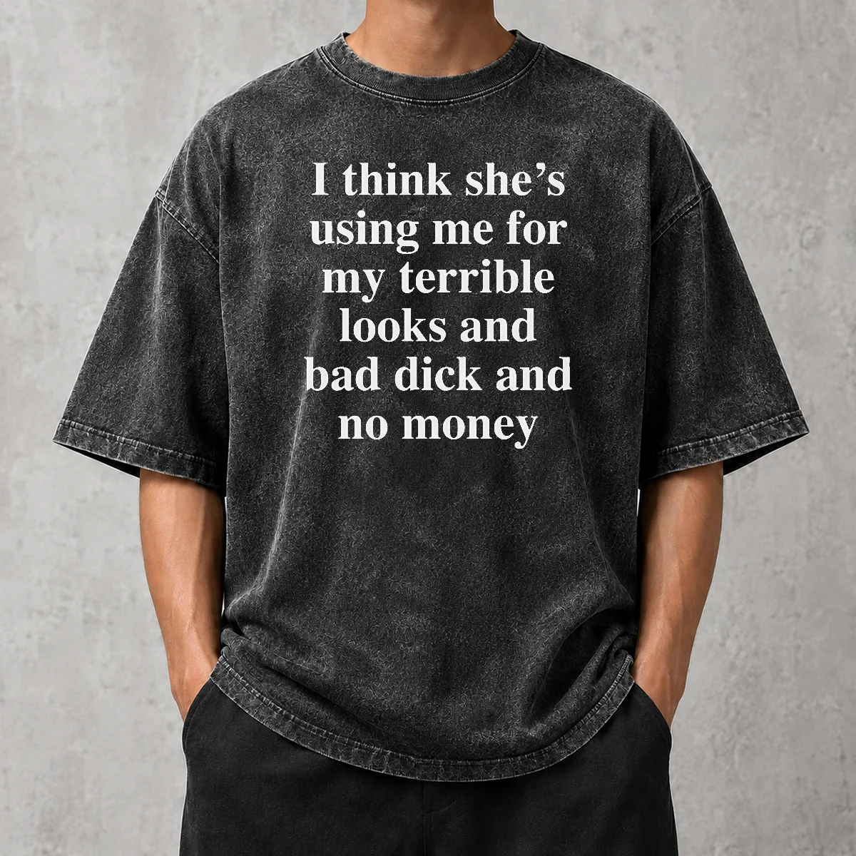Nice I Think She'S Using Me For My Terrible Looks And Bad Dick And No Money Funny Washed T-Shirt