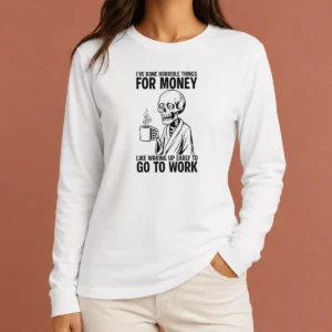 Nice Ive Done Horrible Things For Money Like Waking Up Early To Go To Work Long Sleeve Shirt
