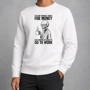 Nice Ive Done Horrible Things For Money Like Waking Up Early To Go To Work Sweater