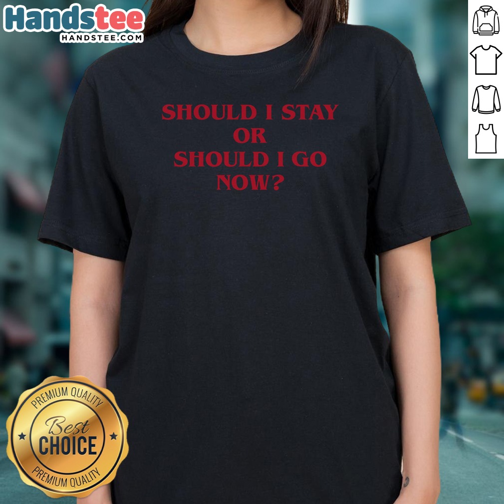 Nice Should I Stay Should I Go Shirt on Ladies Shirt Nice Should I Stay Should I Go Shirt shown as a ladies shirt preview