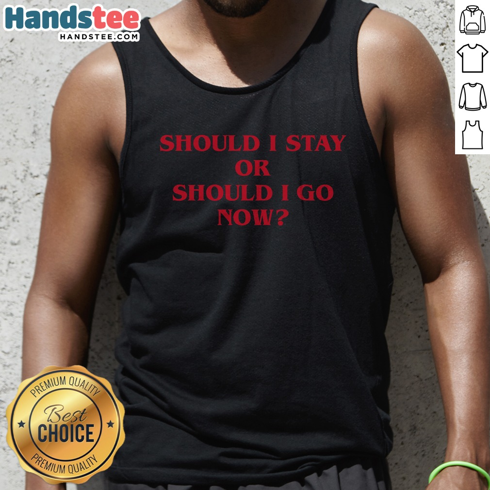 Nice Should I Stay Should I Go Shirt on Tank Top Nice Should I Stay Should I Go Shirt shown as a tank top preview
