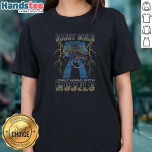 Official Sorry Girls I Only Hang With War Models Ladies Shirt