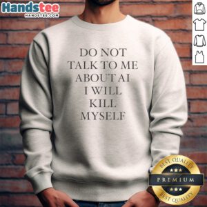 Original Do Not Talk To Me About AI I Will Kill Myself Anti Technology Tech Humor Sweatshirt in a cozy setting