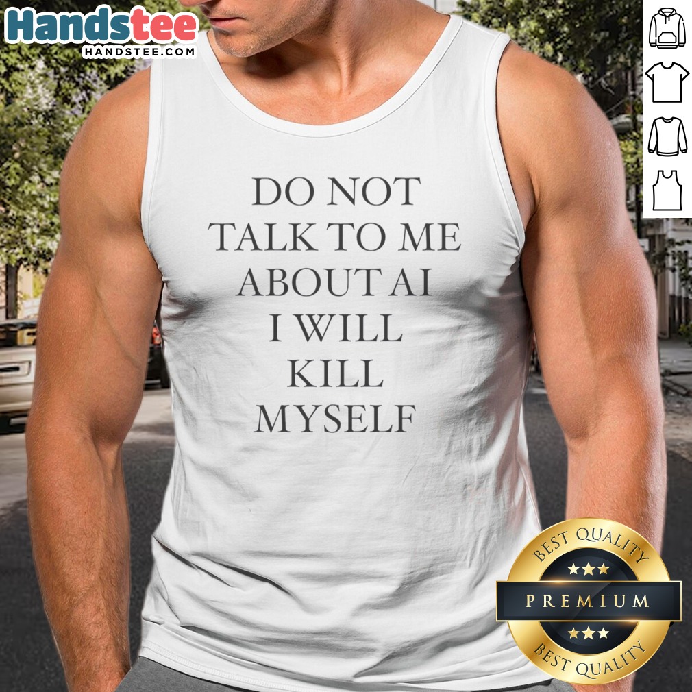 Original Do Not Talk To Me About AI I Will Kill Myself Anti Technology Tech Humor Shirt on Tank Top Original Do Not Talk To Me About AI I Will Kill Myself Anti Technology Tech Humor Shirt shown as a tank top preview