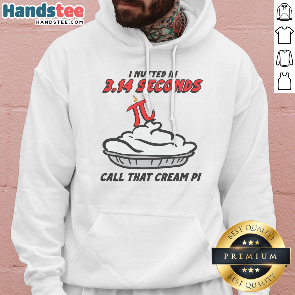 Original I Nutted In 3.14 Seconds, Call That Cream Pi Shirt on Hoodie Original I Nutted In 3.14 Seconds, Call That Cream Pi Shirt shown as a hoodie preview