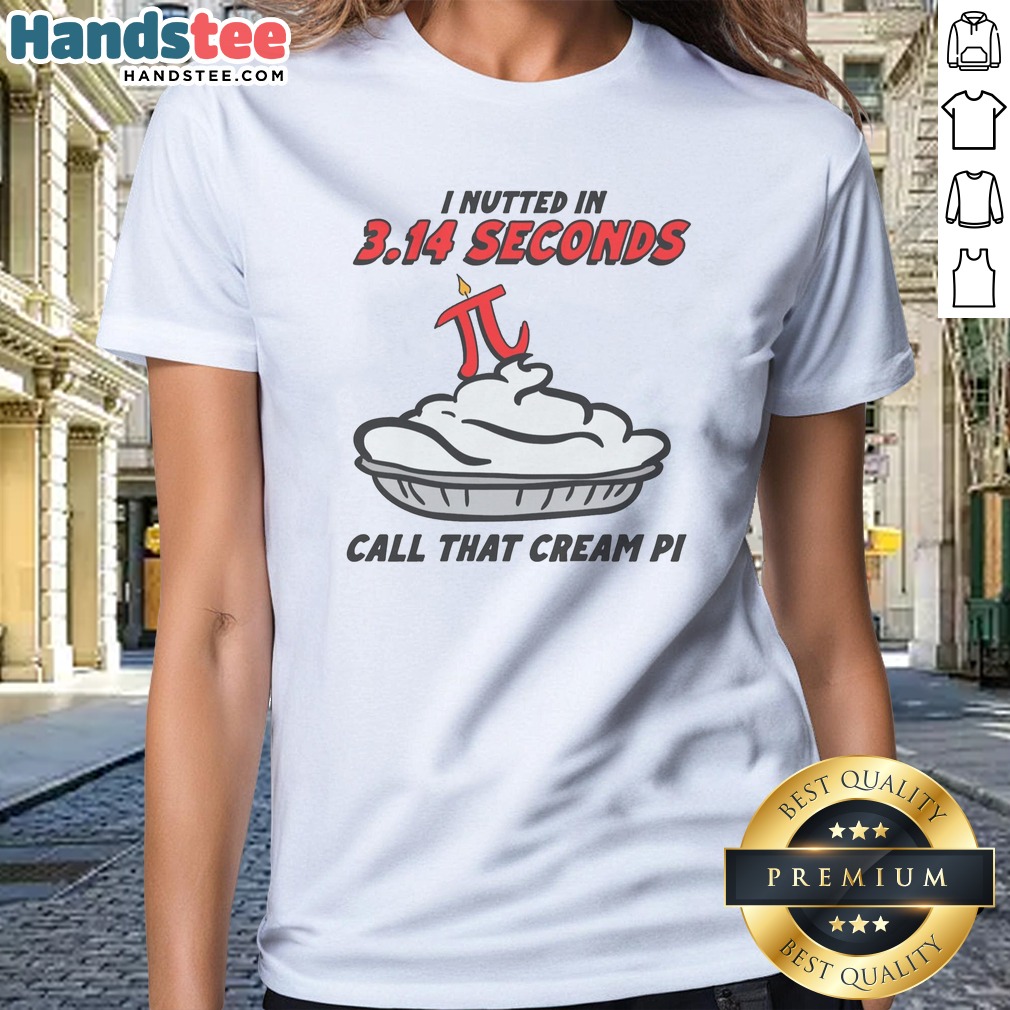 Original I Nutted In 3.14 Seconds, Call That Cream Pi Shirt on Ladies Shirt Original I Nutted In 3.14 Seconds, Call That Cream Pi Shirt shown as a ladies shirt preview