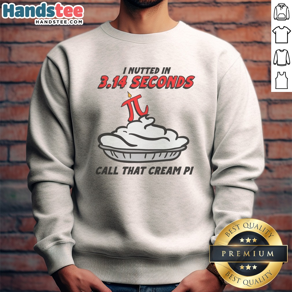 Original I Nutted In 3.14 Seconds, Call That Cream Pi Shirt on Sweatshirt Original I Nutted In 3.14 Seconds, Call That Cream Pi Shirt shown as a sweatshirt preview