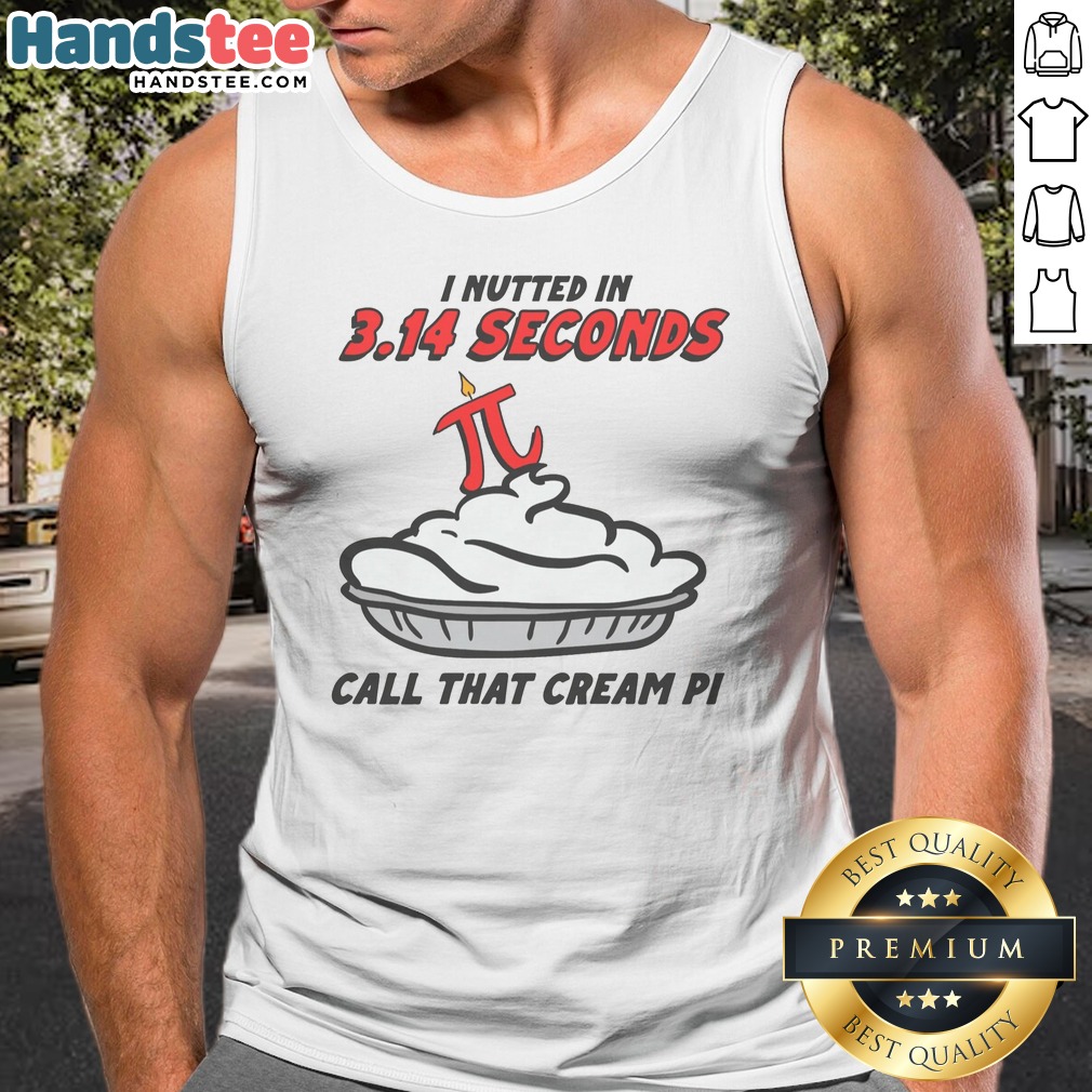 Original I Nutted In 3.14 Seconds, Call That Cream Pi Shirt on Tank Top Original I Nutted In 3.14 Seconds, Call That Cream Pi Shirt shown as a tank top preview