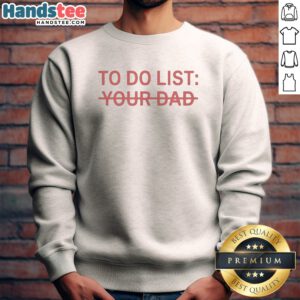 Original To Do List Your Dad Sweatshirt