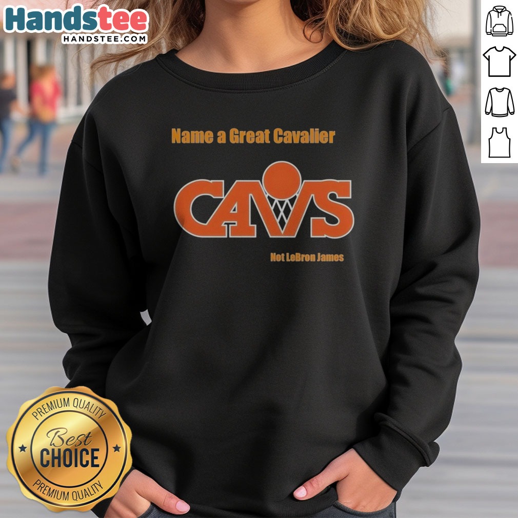 Premium Name A Great Cavalier CAVS Not Lebron James Shirt on Sweatshirt Premium Name A Great Cavalier CAVS Not Lebron James Shirt shown as a sweatshirt preview