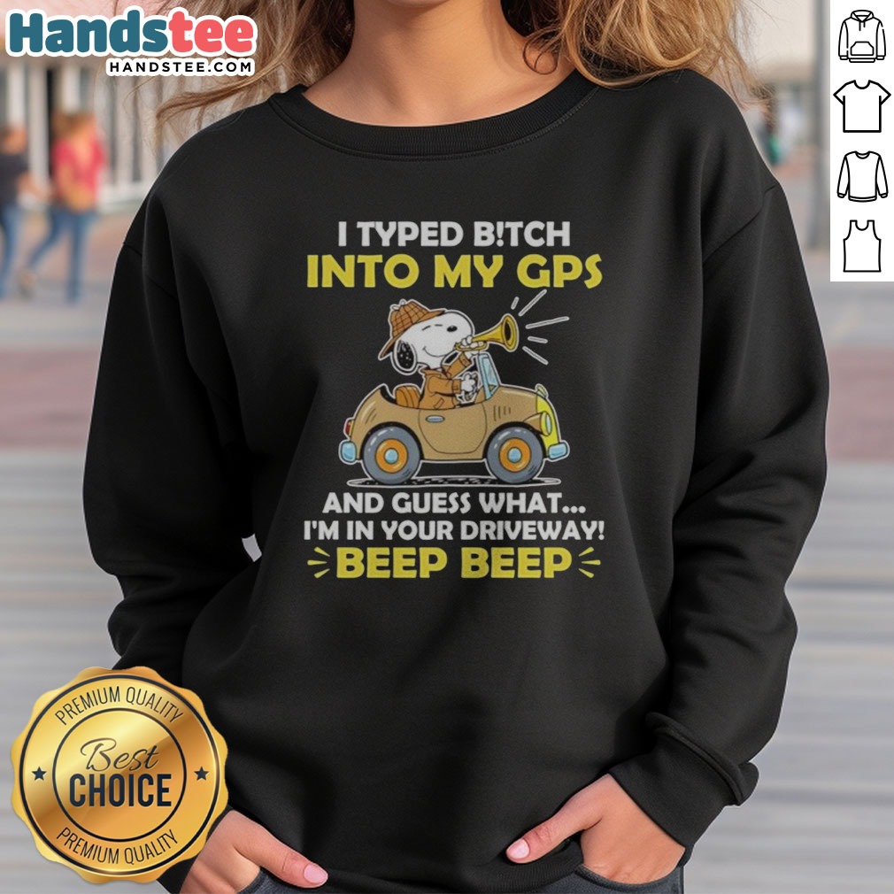 Premium Snoopy Peanuts I Typed B Tch Into My GPS And Guess What I Am In Your Driveway Shirt on Sweatshirt Premium Snoopy Peanuts I Typed B Tch Into My GPS And Guess What I Am In Your Driveway Shirt shown as a sweatshirt preview