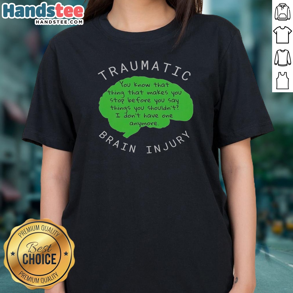 Premium Traumatic Brain Injury You Know That Thing That Makes You Stop Before You Say Things You Shouldn'T I Don'T Have One Anymore Shirt on Ladies Premium Traumatic Brain Injury You Know That Thing That Makes You Stop Before You Say Things You Shouldn'T I Don'T Have One Anymore Shirt shown as a