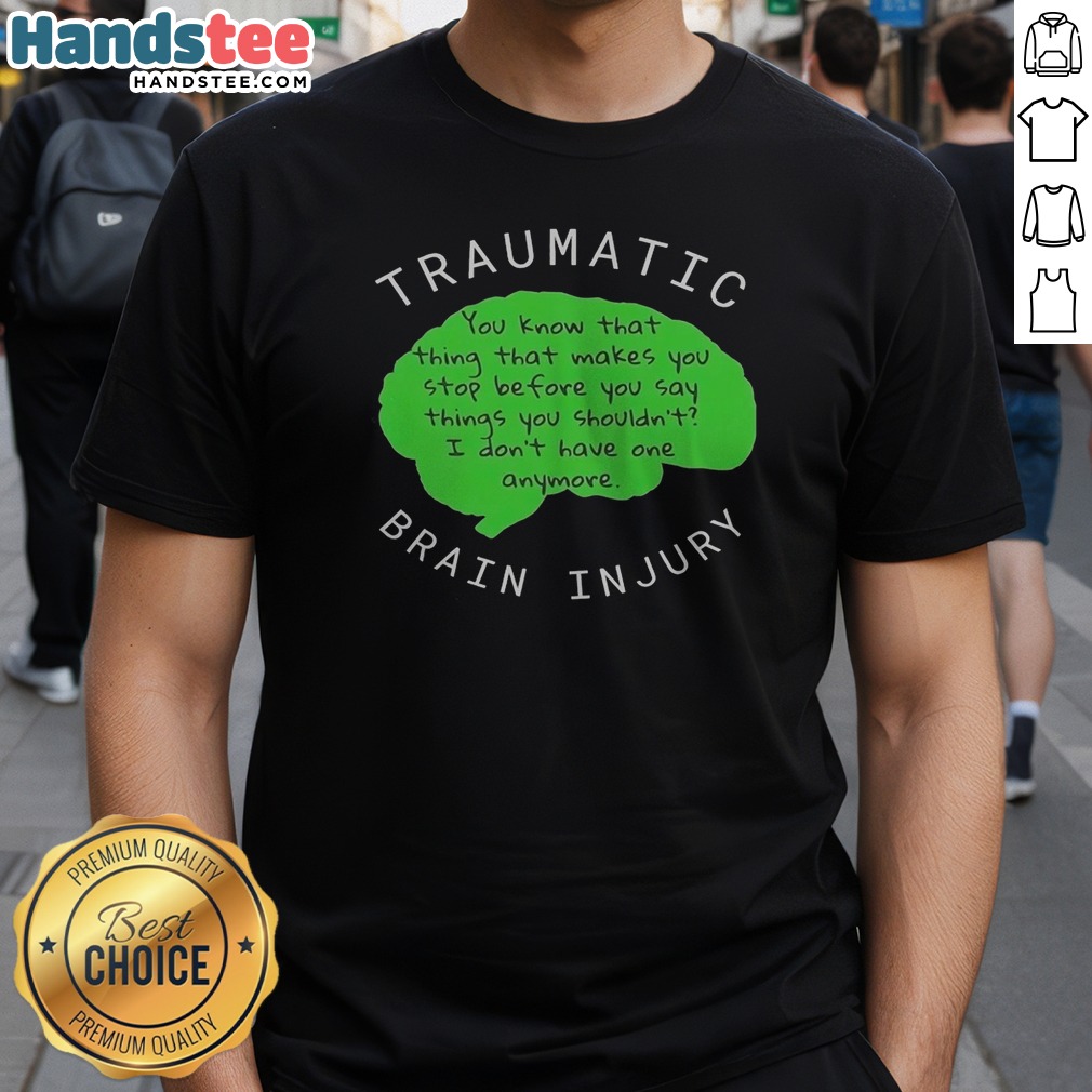 Premium Traumatic Brain Injury You Know That Thing That Makes You Stop Before You Say Things You Shouldn'T I Don'T Have One Anymore Shirt on Classic Premium Traumatic Brain Injury You Know That Thing That Makes You Stop Before You Say Things You Shouldn'T I Don'T Have One Anymore Shirt shown as a