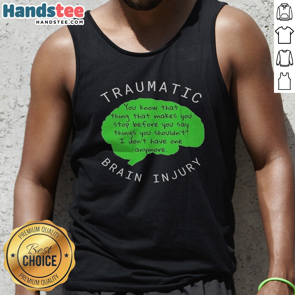 Premium Traumatic Brain Injury You Know That Thing That Makes You Stop Before You Say Things You Shouldn'T I Don'T Have One Anymore Shirt on Tank Top Premium Traumatic Brain Injury You Know That Thing That Makes You Stop Before You Say Things You Shouldn'T I Don'T Have One Anymore Shirt shown as a