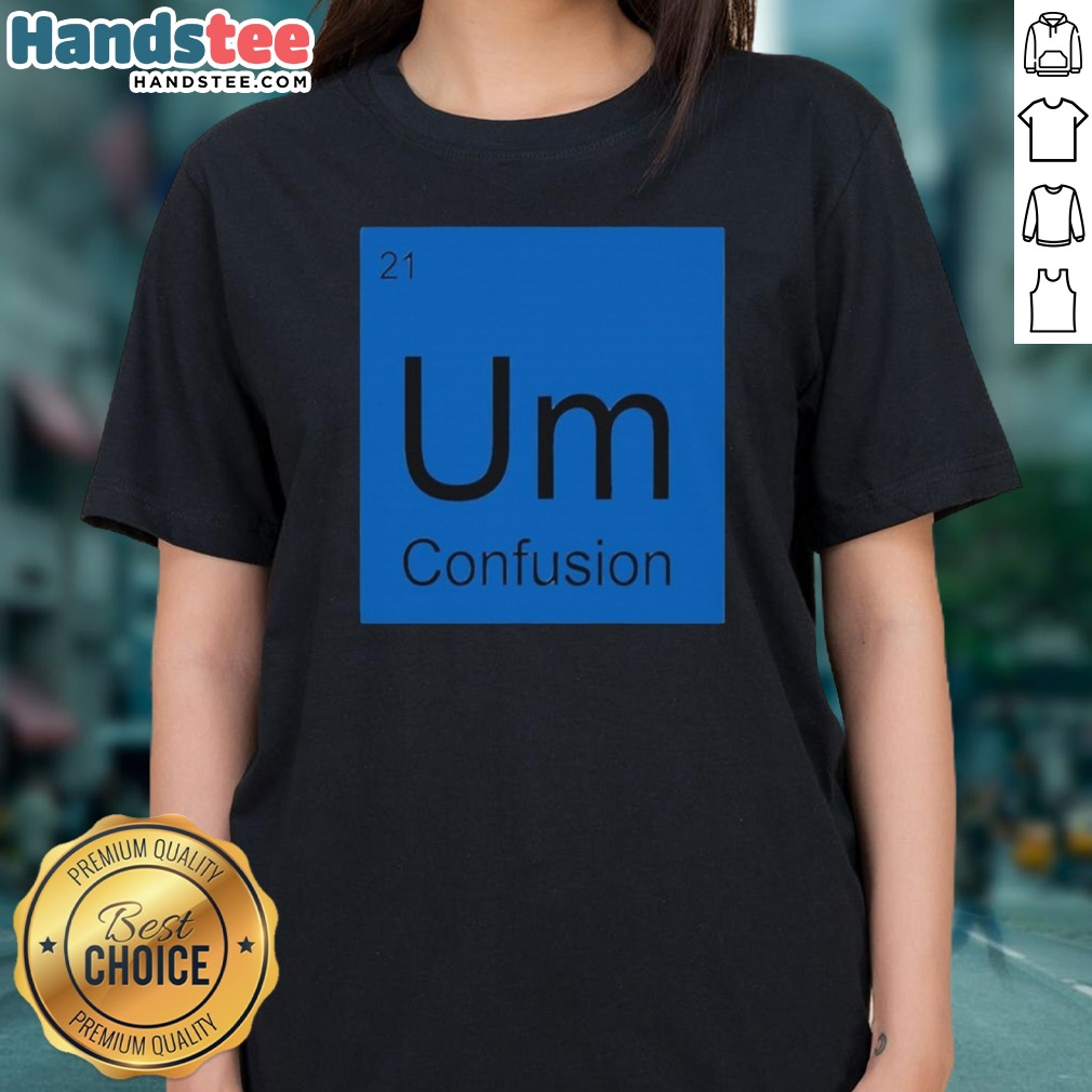 Premium Um Element Of Confusion Periodic Table Science Shirt on Ladies Shirt Premium Um Element Of Confusion Periodic Table Science Shirt shown as a ladies shirt preview