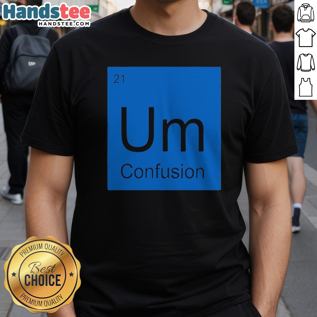 Premium Um Element Of Confusion Periodic Table Science Shirt on Classic Shirt Premium Um Element Of Confusion Periodic Table Science Shirt shown as a classic shirt preview